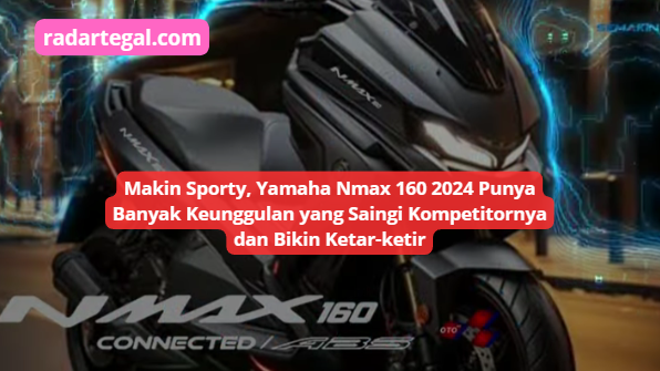 Makin Sporty, Yamaha Nmax 160 2024 Punya Banyak Keunggulan yang Saingi Kompetitornya dan Bikin Ketar-ketir