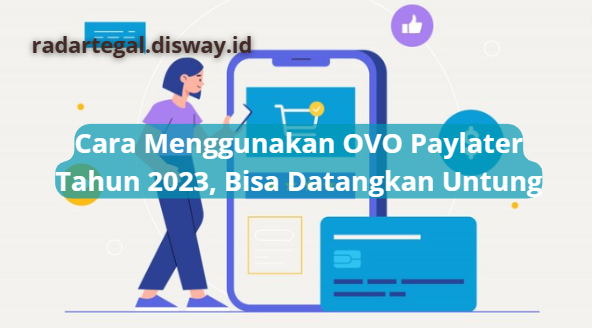 Cara Menggunakan OVO Paylater Tahun 2023, Bisa Mendatangkan Untung Ketika Menggunakan cengan Benar