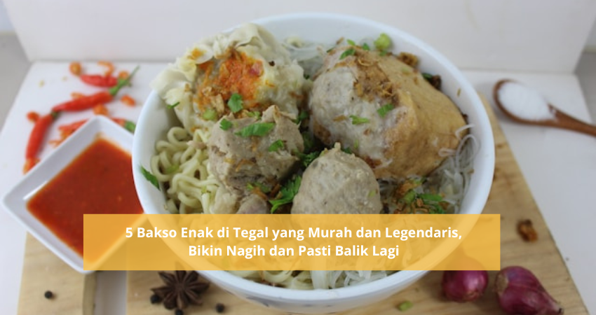 5 Bakso Enak di Tegal yang Terkenal dan Legendaris, Harga Semangkuk Hanya Rp12 Ribu