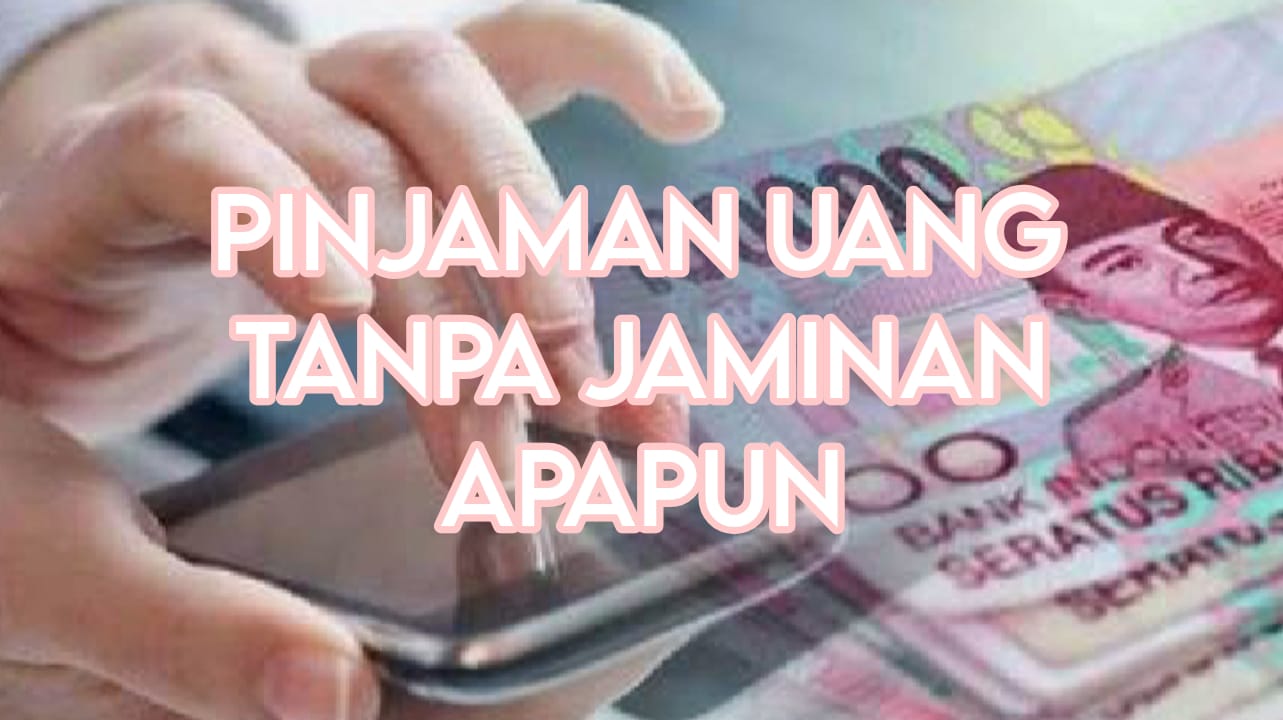 4 Pinjaman Uang Tanpa Jaminan Apapun, Kebutuhan Kamu Terpenuhi