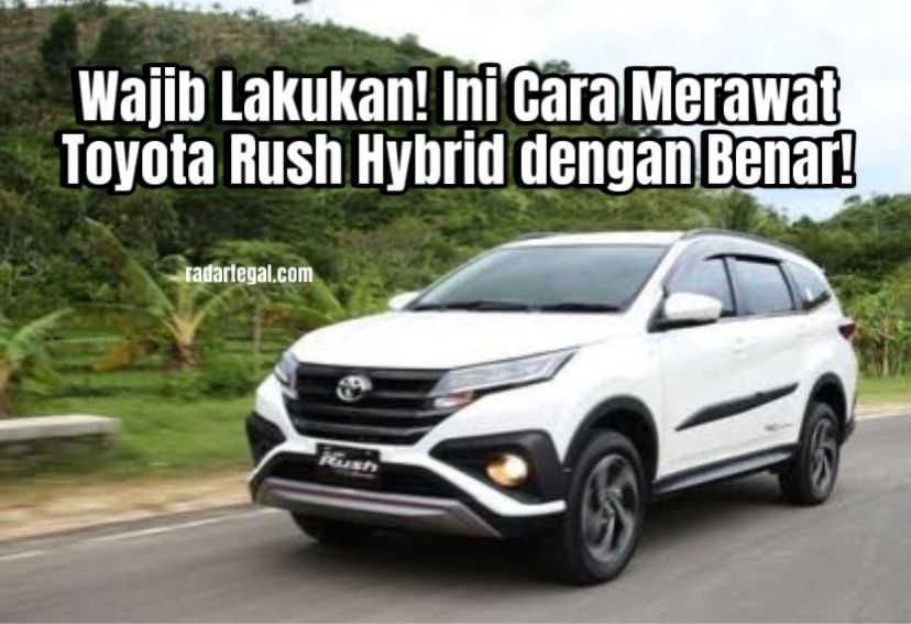 Jadi Solusi Tetap Awet, Begini Cara Merawat Toyota Rush Hybrid dengan Benar