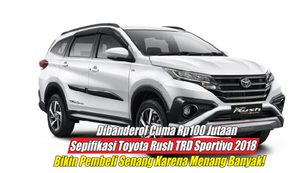 Muncul Kembali dengan Spesifikasi Ungggulan, Toyota Rush TRD Sportivo 2018 Sontak Jadi Pembicaraan Hangat