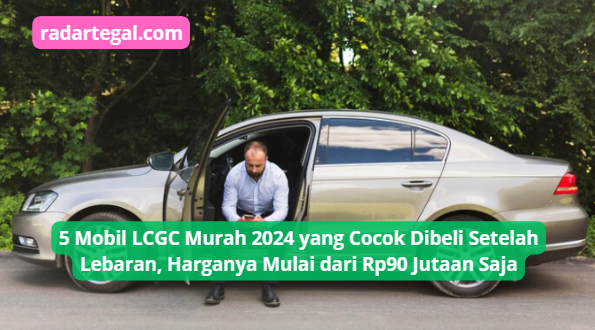 5 Mobil LCGC Murah 2024 yang Cocok Dibeli Setelah Lebaran, Harganya Mulai dari Rp90 Jutaan Saja