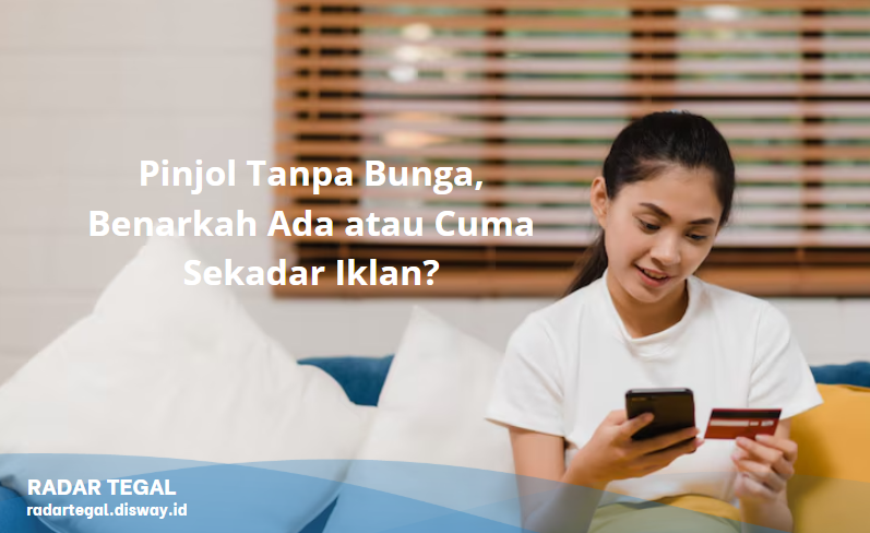 Pinjol Tanpa Bunga, Benarkah Ada atau Cuma Sekadar Iklan?