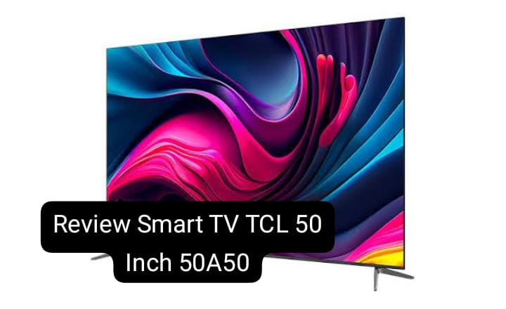 Review Smart TV TCL 50 Inch Google TV 50A50, Suara Menggelegar Bak Bioskop Harga Cuma Rp4 Jutaan