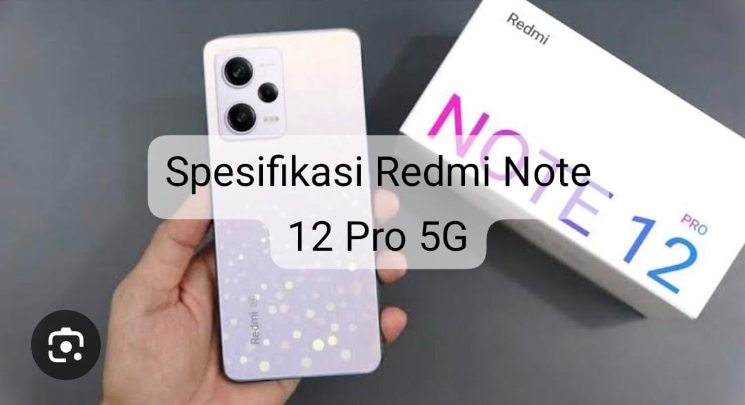 Spesifikasi Mumpuni Redmi Note 12 Pro 5G, Apa Benar Ungguli Jauh Varian Sejenis di Kelasnya?