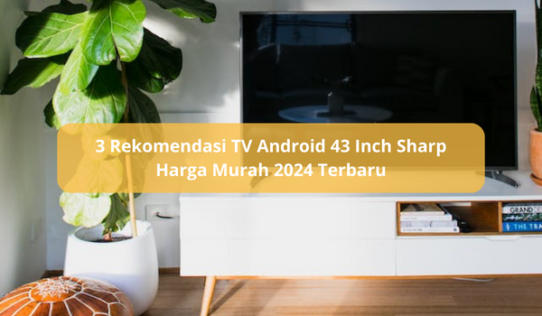 3 Rekomendasi TV Android 43 Inch Sharp Harga Murah 2024 Terbaru, Teknologi Canggih dengan Layar Jernih