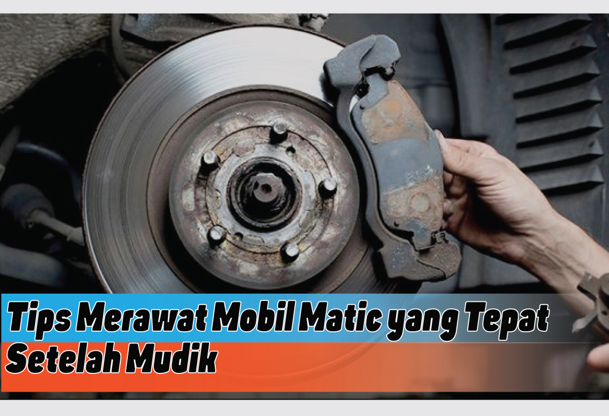 Tips Merawat Mobil Matic yang Tepat Setelah Mudik, Jangan Abaikan Setelah Menempuh Jalan Jauh