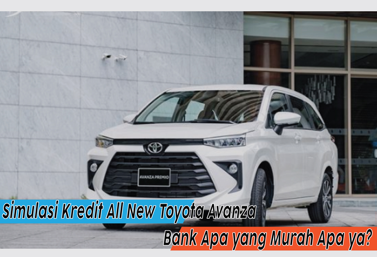 Simulasi Kredit All New Toyota Avanza dengan DP 50% Persen, Lebih Murah Pakai Bank Apa ya