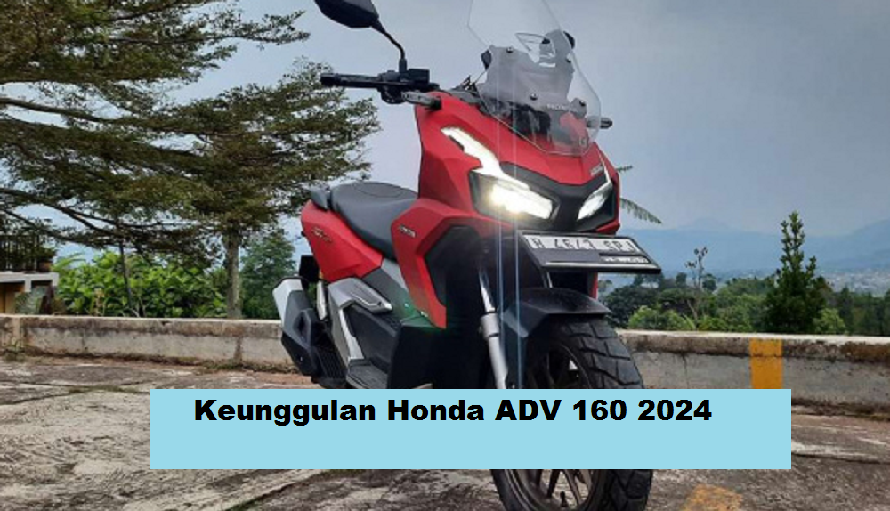 4 Keunggulan Honda ADV 160 2024 yang Menjadi Alasan Skutik Bongsor Ini Layak Anda Miliki