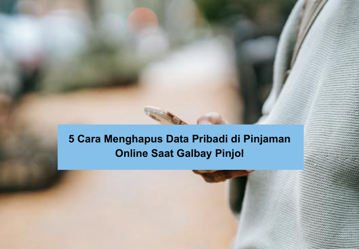 5 Cara Menghapus Data Pribadi di Pinjaman Online Saat Galbay Pinjol, Tidak Susah dan Bisa Langsung Dicoba