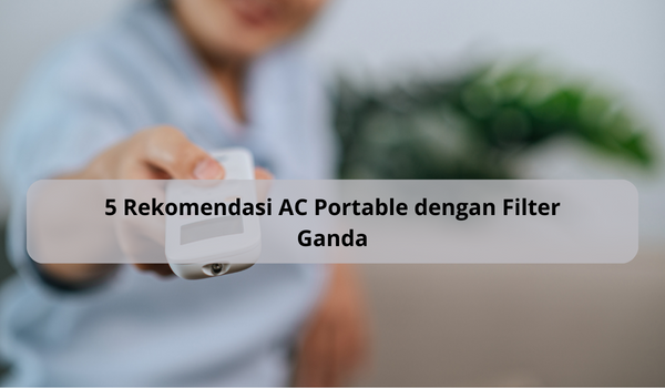 5 Rekomendasi AC Portable dengan Filter Ganda, Bikin Udara Segar dan Paru-paru Sehat, Harga Ramah Dikantong