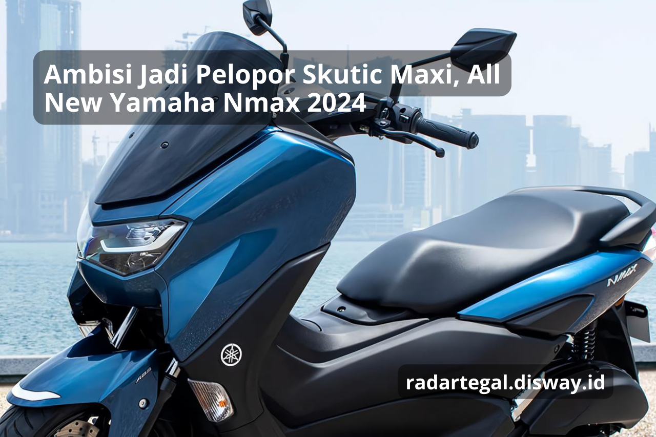 Hadir Dengan Berbagai Keunggulan Baru, All New Yamaha Nmax 2024 Berambisi Jadi Pelopor Skutic 