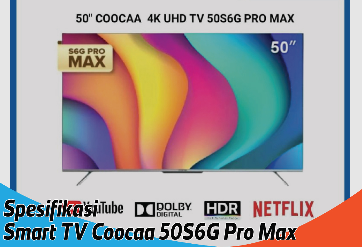 Smart TV Coocaa 50S6G Pro Max, Teknologi Dolby Audionya Bikin Tontonan seperti Berada di Bioskop Mahal 
