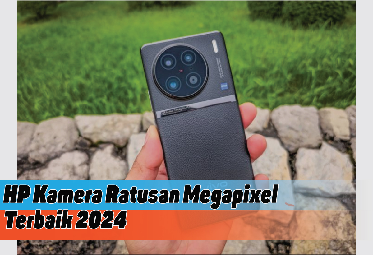 Rekomendasi HP Kamera Ratusan Megapixel Terbaik 2024, Make Your Picture is Perfect