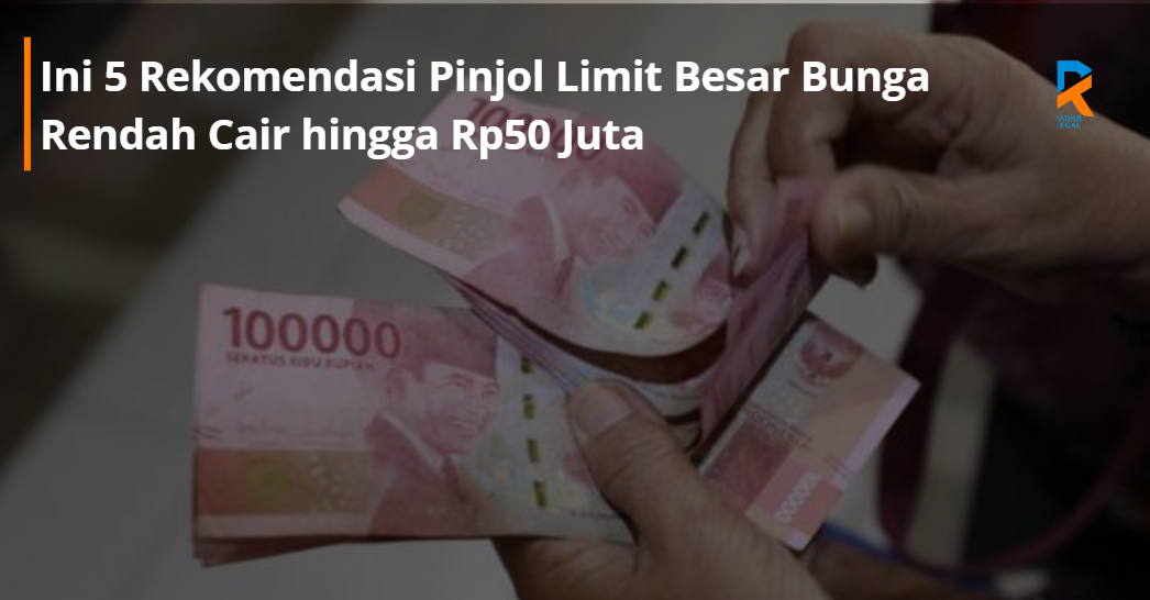 Stop Galau Cari Pinjaman! Ini 5 Rekomendasi Pinjol Limit Besar Bunga Rendah Cair hingga Rp50 Juta