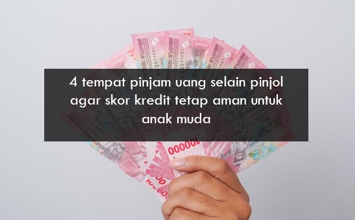 Anak Muda Bisa Pinjam Uang di 4 Tempat Ini Selain Pinjol agar Skor Kredit Tetap Aman