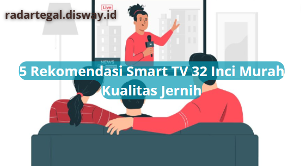 5 Rekomendasi Smart TV 32 Inci dengan Layar Super Jernih dan Harga Murah