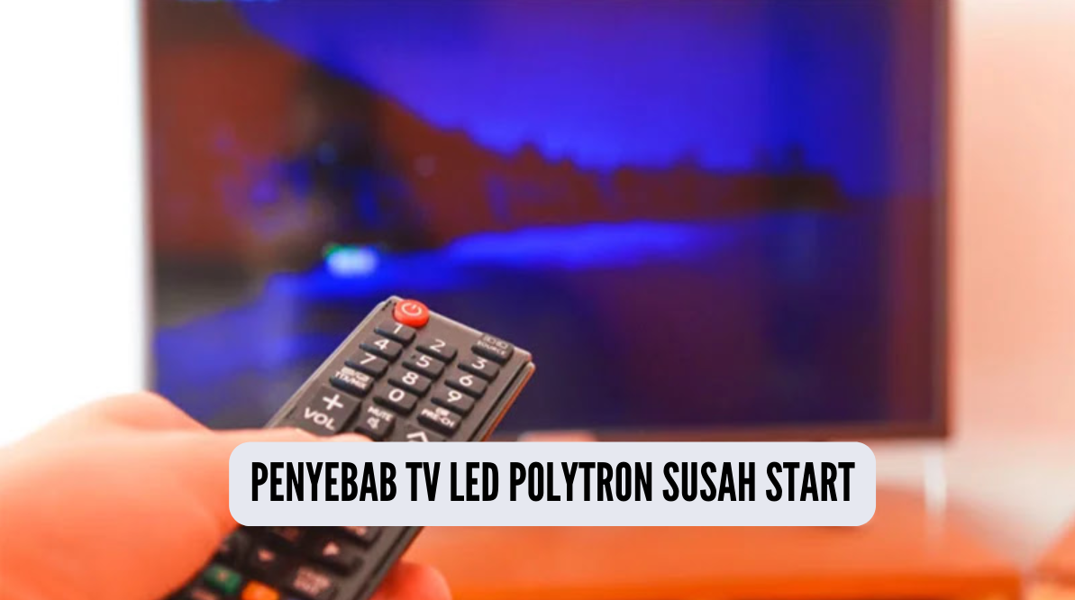 Jangan Anggap Sepele Penyebab TV LED Polytron Standby Susah Start, Salah-salah Malah Susah Dinyalakan