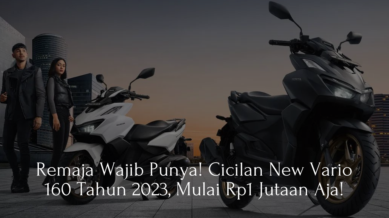 Remaja Wajib Punya! Cicilan New Vario 160 Tahun 2023, Mulai Rp1 Jutaan Aja!