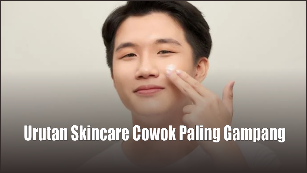 Urutan Skincare Cowok Paling Basic Biar Wajah Bersih & Bebas Jerawat, Lalukan Setiap Pagi Sebelum Beraktivitas