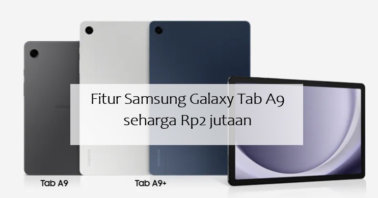 Samsung Galaxy Tab A9 Murah Seharga Rp2 Jutaan tapi Punya Banyak Fitur, Simak Selengkapnya