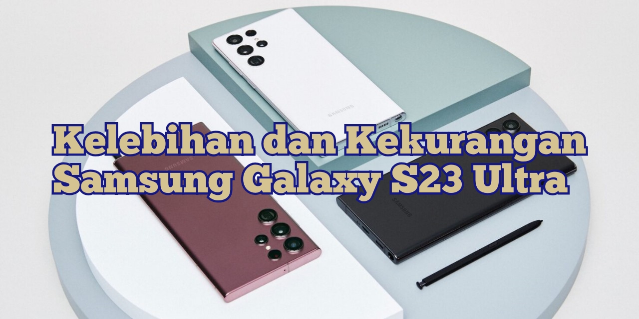 Kelebihan dan Kekurangan Samsung Galaxy S23 Ultra 5G, Tak Kalah dari IPhone?