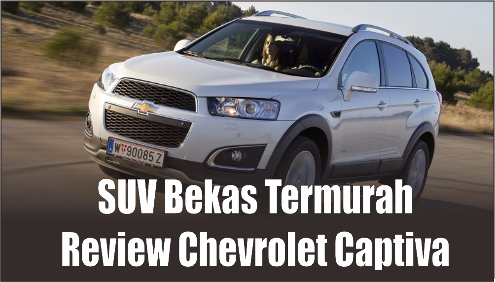 Dua Kali Penyegaran, Mobil Chevrolet Captiva Bekas Pilihan Paling Ideal Harga di Bawah Rp100 Juta