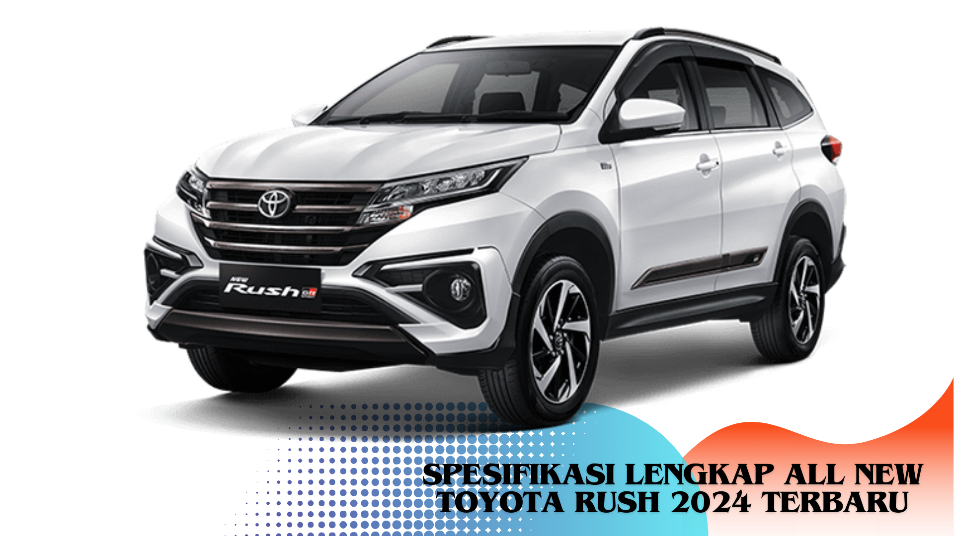 Spesifikasi Lengkap All New Toyota Rush 2024 Terbaru, Keelokaannya Bikin Calon Pembeli Melongo