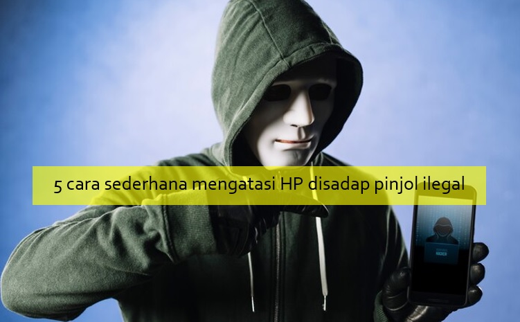 5 Cara Sederhana Mengatasi HP Disadap Pinjol Ilegal agar Data Tidak Dicuri