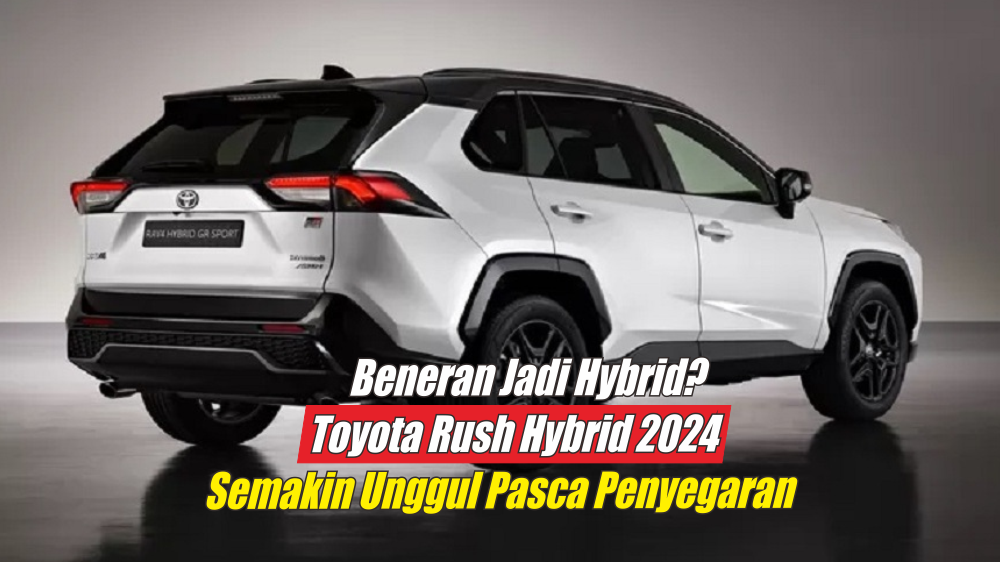 3 Keunggulan Toyota Rush Hybrid 2024 Pasca Penyegaran Semakin Dicari oleh Konsumen, Begini Performanya