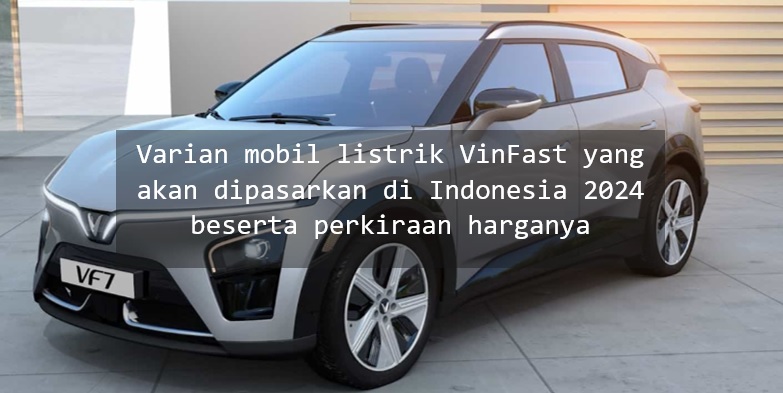 4 Varian Mobil Listrik Vinfast yang akan Dijual di Indonesia 2024 Beserta Perkiraan Harganya