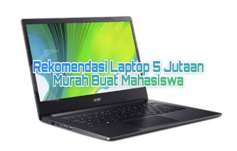 Rekomendasi Laptop 5 Jutaan Buat Mahasiswa, Murah Boleh Tapi Performa Jangan Diragukan