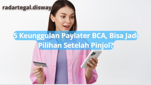 Bisa Gantikan Pinjaman Online, Kenali 5 Keunggulan Paylater BCA yang Mulai Banyak Dilirik Orang