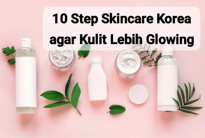Makin Glowing, Ini 10 Step Skincare Korea yang Bikin Kulit Jadi Sebening Kristal