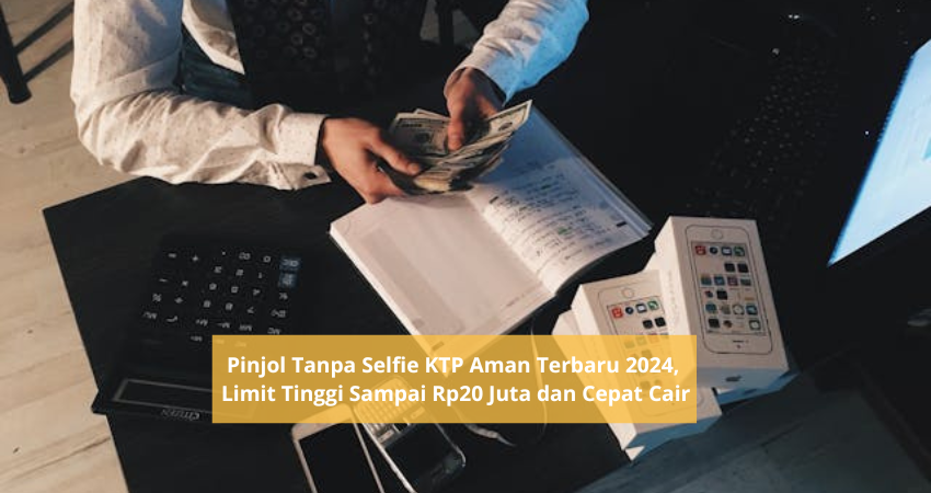 Pinjol Tanpa Selfie KTP Aman Terbaru 2024, Uang Langsung Cair dengan Limit Pinjaman Rp20 Juta