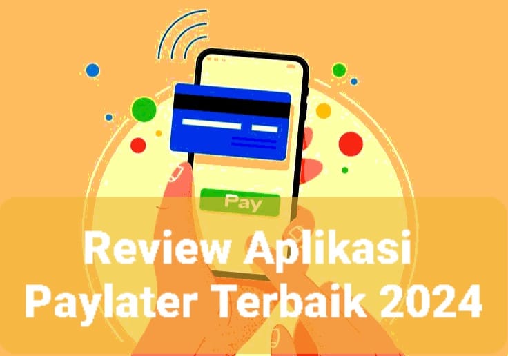 Review Aplikasi Paylater Terbaik 2024, Pinjaman Online Cepat Cair Solusi Keuangan Alternatif