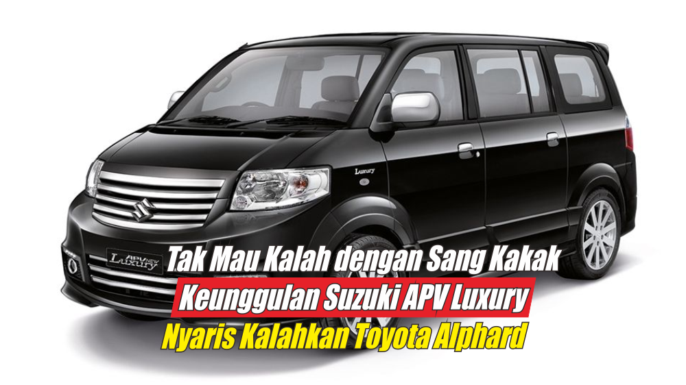 Tak Kalah dengan Kakaknya yang Segera Rilis, Keunggulan Suzuki APV Luxury Nyaris Tandingi Toyota Alphard 