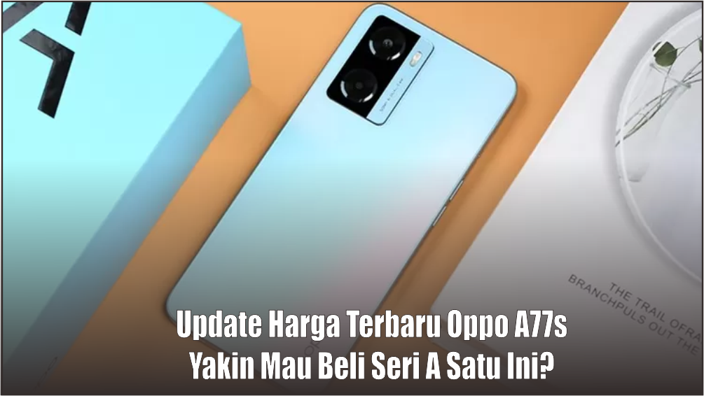 Update Harga Oppo A77s Sekarang, Berikut Kelebihan dan Kekurangan yang Harus Dipertimbangkan