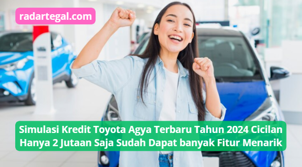 Simulasi Kredit Toyota Agya Terbaru Tahun 2024, Cicilan Hanya 2 Jutaan Sudah Dapat banyak Fitur Menarik