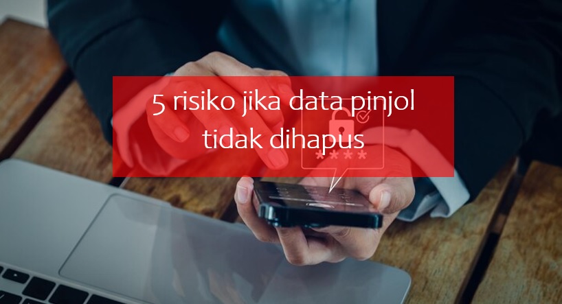 5 Risiko Jika Data Pinjol Tidak Dihapus, Hati-hati Disalahgunakan Oknum Nakal!