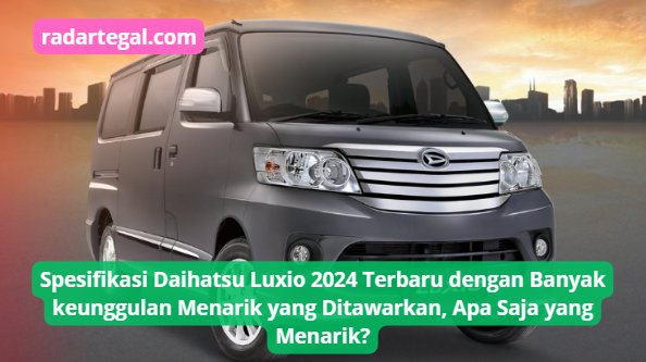 Spesifikasi Daihatsu Luxio 2024 Terbaru dengan Banyak keunggulan Menarik yang Ditawarkan, Apa yang Menarik?