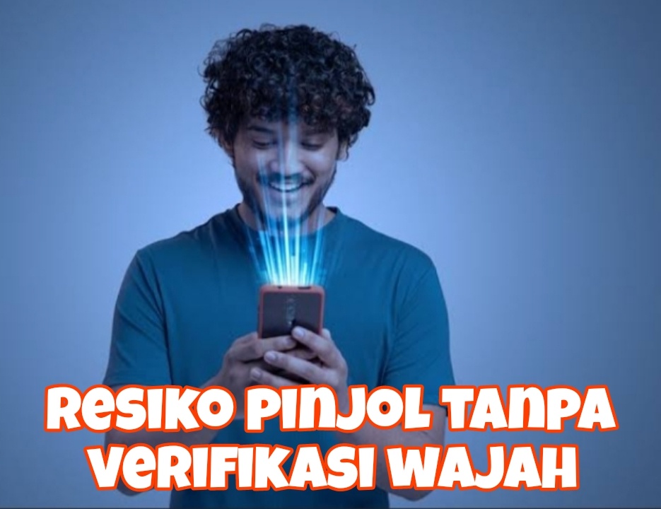 Jangan Mudah Tergiur, Inilah 3 Resiko Pinjol Tanpa Verifikasi Wajah yang Mesti Anda Waspadai