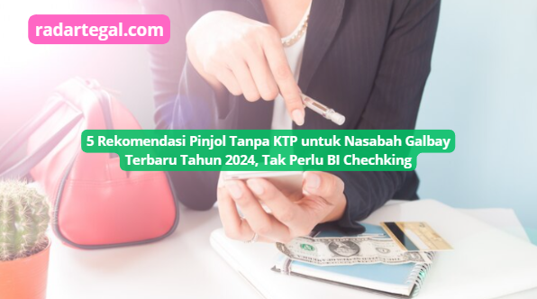 Tak Perlu BI Chechking, Ini 5 Rekomendasi Pinjol Tanpa KTP untuk Nasabah Galbay Terbaru Tahun 2024