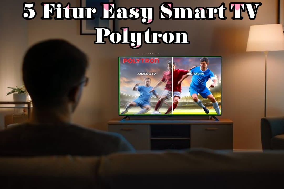 Baru! Fitur Easy Smart TV Polytron, Bisa Lihat Tayangan Beragam dengan Akses WiFI yang Lebih Lancar