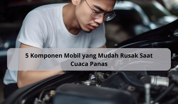 Perhatikan 5 Komponen Mobil yang Mudah Rusak saat Cuaca Panas, Berikan Perawatan Berkala