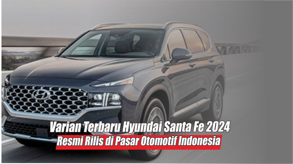 Varian Terbaru Hyundai Santa Fe 2024 Resmi Bergabung ke Pasar Otomotif RI, Bawakan 4 Inovasi Terbaru & Unggul