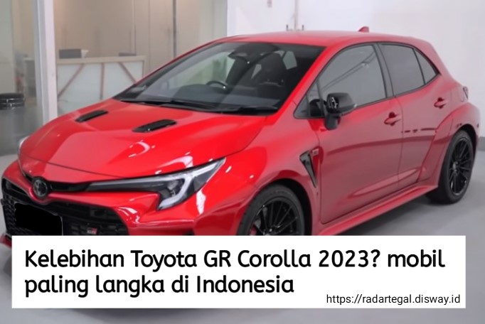 4 Kelebihan Toyota GR Corolla 2023, Mobil Mahal yang Sangat Langka di Pasaran Otomotif Tanah Air