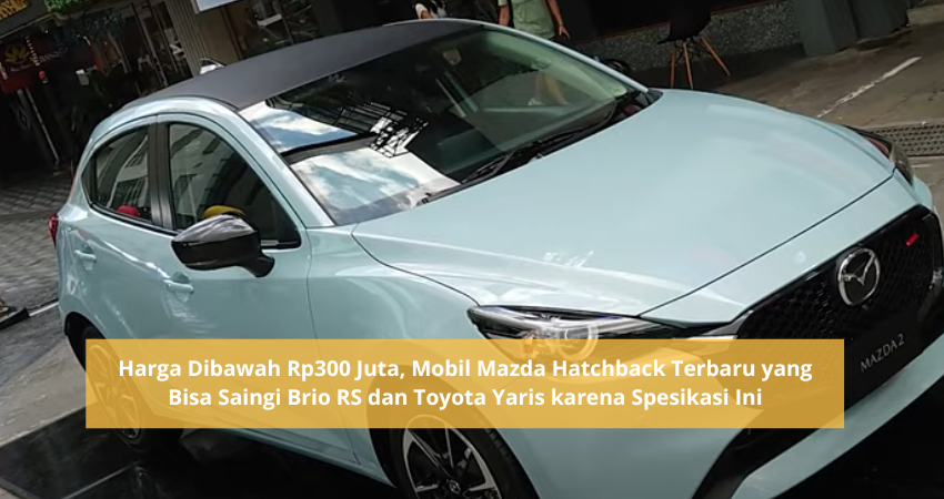 Brio RS dan Yaris Minggir, Ini Mobil Hatcback Mazda Terbaru Harga di Bawah Rp300 Juta