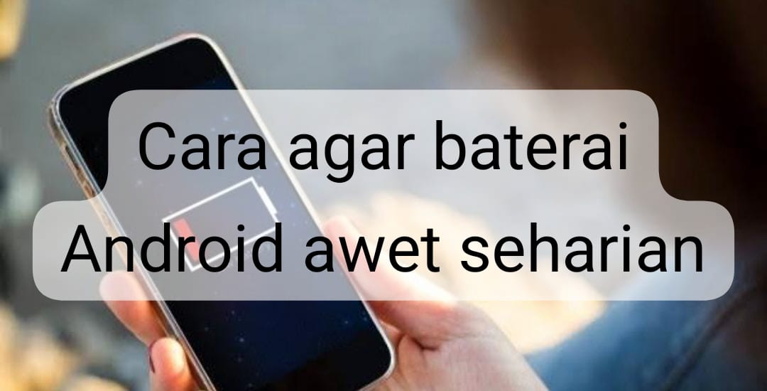 Ketahui Cara Agar Baterai Android Awet Seharian, Perjalanan Jauh Jadi Lebih Tenang